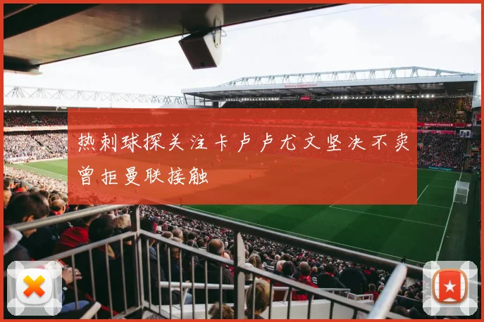 热刺球探关注卡卢卢尤文坚决不卖曾拒曼联接触