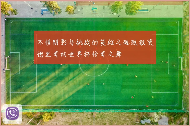 不惧阴影与挑战的英雄之路致敬莫德里奇的世界杯传奇之舞