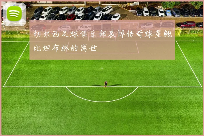 切尔西足球俱乐部哀悼传奇球星鲍比坦布林的离世