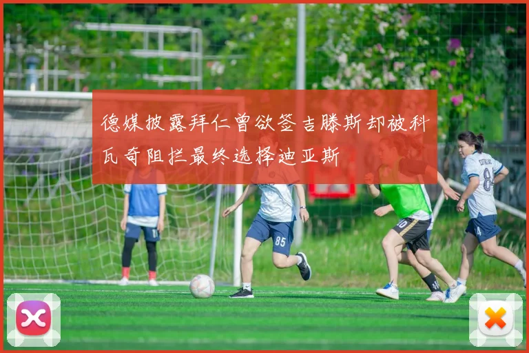 德媒披露拜仁曾欲签吉滕斯却被科瓦奇阻拦最终选择迪亚斯