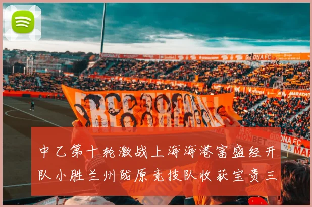 中乙第十轮激战上海海港富盛经开队小胜兰州陇原竞技队收获宝贵三分