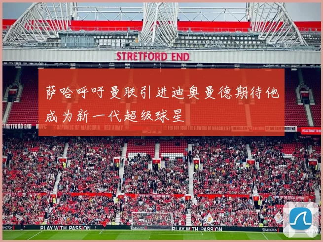 萨哈呼吁曼联引进迪奥曼德期待他成为新一代超级球星