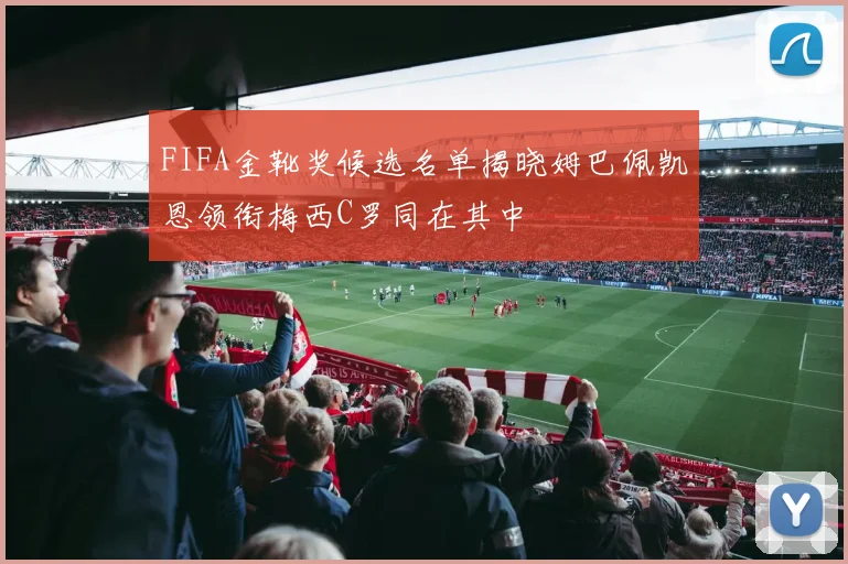 FIFA金靴奖候选名单揭晓姆巴佩凯恩领衔梅西C罗同在其中