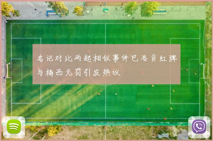 名记对比两起相似事件巴洛贡红牌与梅西无罚引发热议