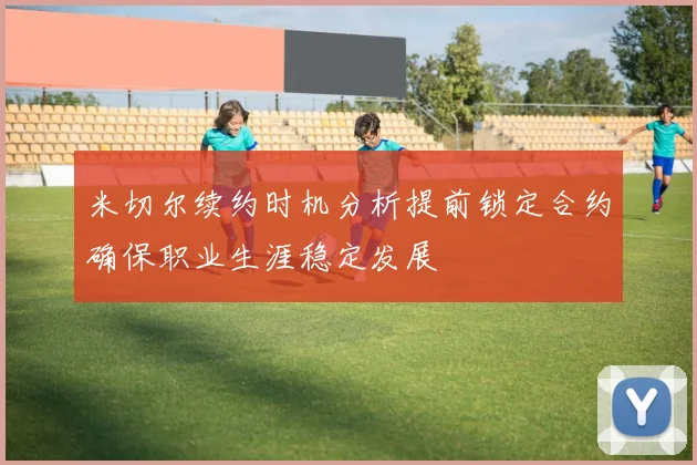 米切尔续约时机分析提前锁定合约确保职业生涯稳定发展