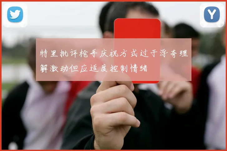 特里批评枪手庆祝方式过于浮夸理解激动但应适度控制情绪