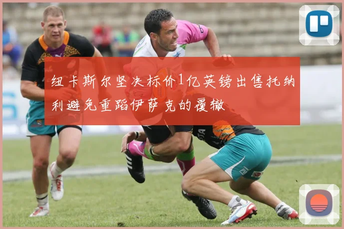纽卡斯尔坚决标价1亿英镑出售托纳利避免重蹈伊萨克的覆辙
