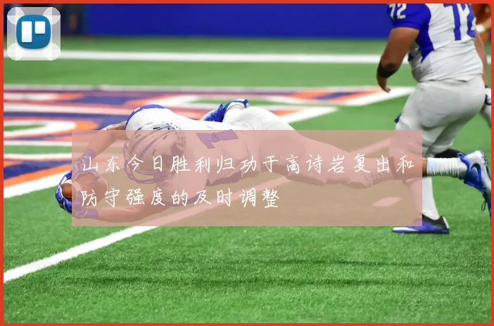 山东今日胜利归功于高诗岩复出和防守强度的及时调整