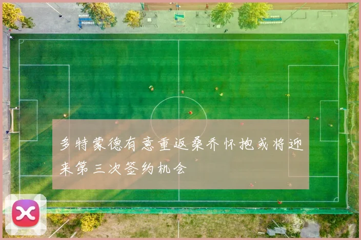 多特蒙德有意重返桑乔怀抱或将迎来第三次签约机会