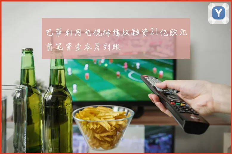 巴萨利用电视转播权融资21亿欧元首笔资金本月到账