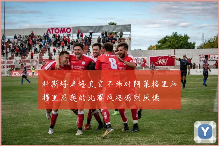 科斯塔库塔直言不讳对阿莱格里和穆里尼奥的比赛风格感到厌倦
